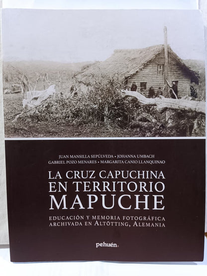 La Cruz Capuchina en Territorio Mapuche - Juan Mansilla Sepúlveda, Johanna Umbach, Gabriel Pozo Menares, Margarita Canio Llanquinao